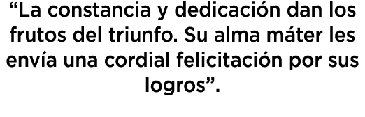 “La constancia y dedicaci n dan los frutos del triunfo. Su alma m ter les env a una cordial felicitaci n por sus logr...