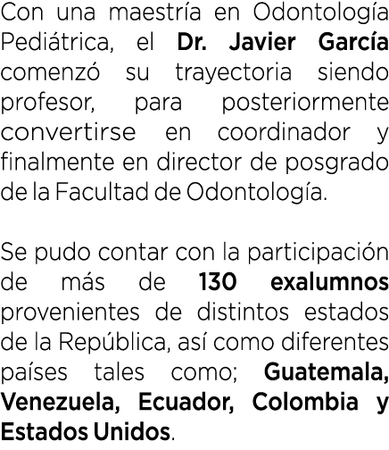 Con una maestr a en Odontolog a Pedi trica, el Dr. Javier Garc a comenz su trayectoria siendo profesor, para posteri...