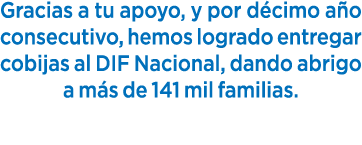 Gracias a tu apoyo, y por d cimo a o consecutivo, hemos logrado entregar cobijas al DIF Nacional, dando abrigo a m s ...