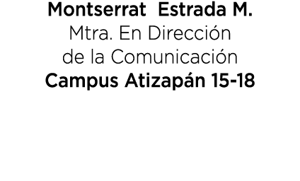 Montserrat Estrada M. Mtra. En Direcci n de la Comunicaci n Campus Atizap n 15 18