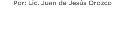 Por: Lic. Juan de Jes s Orozco 