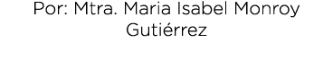 Por: Mtra. Maria Isabel Monroy Guti rrez 