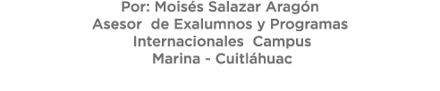 Por: Mois s Salazar Arag n Asesor de Exalumnos y Programas Internacionales Campus Marina Cuitl huac 