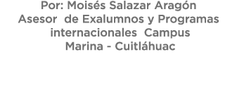 Por: Mois s Salazar Arag n Asesor de Exalumnos y Programas internacionales Campus Marina Cuitl huac 