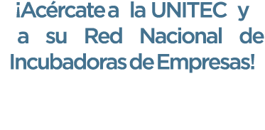 ¡Ac rcate a la UNITEC y a su Red Nacional de Incubadoras de Empresas! 